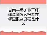 甘南一级矿业工程建造师怎么报考在哪里报名流程是什么