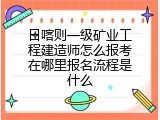 日喀则一级矿业工程建造师怎么报考在哪里报名流程是什么