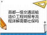 昌都一级交通运输造价工程师报考流程详解需要社保吗