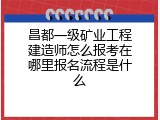 昌都一级矿业工程建造师怎么报考在哪里报名流程是什么