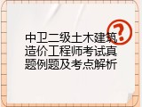 中卫二级土木建筑造价工程师考试真题例题及考点解析