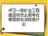 中卫一级矿业工程建造师怎么报考在哪里报名流程是什么