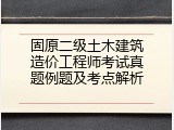 固原二级土木建筑造价工程师考试真题例题及考点解析