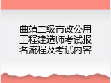 曲靖二级市政公用工程建造师考试报名流程及考试内容