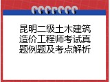昆明二级土木建筑造价工程师考试真题例题及考点解析