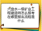 六盘水一级矿业工程建造师怎么报考在哪里报名流程是什么