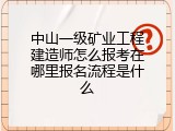 中山一级矿业工程建造师怎么报考在哪里报名流程是什么