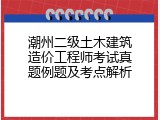 潮州二级土木建筑造价工程师考试真题例题及考点解析