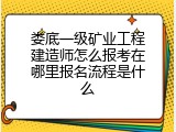 娄底一级矿业工程建造师怎么报考在哪里报名流程是什么