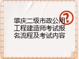 肇庆二级市政公用工程建造师考试报名流程及考试内容