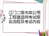 江门二级市政公用工程建造师考试报名流程及考试内容