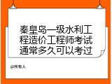 秦皇岛一级水利工程造价工程师考试通常多久可以考过