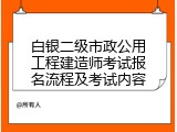 白银二级市政公用工程建造师考试报名流程及考试内容