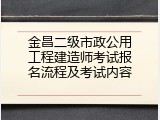金昌二级市政公用工程建造师考试报名流程及考试内容