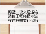 鹤壁一级交通运输造价工程师报考流程详解需要社保吗