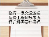 临沂一级交通运输造价工程师报考流程详解需要社保吗