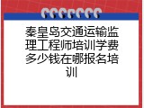 秦皇岛交通运输监理工程师培训学费多少钱在哪报名培训