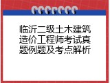 临沂二级土木建筑造价工程师考试真题例题及考点解析