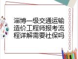 淄博一级交通运输造价工程师报考流程详解需要社保吗