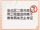 渝北区二级市政公用工程建造师难不难考具体怎么考证