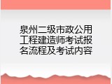泉州二级市政公用工程建造师考试报名流程及考试内容