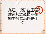 九江一级矿业工程建造师怎么报考在哪里报名流程是什么