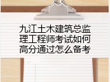 九江土木建筑总监理工程师考试如何高分通过怎么备考