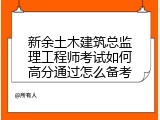 新余土木建筑总监理工程师考试如何高分通过怎么备考