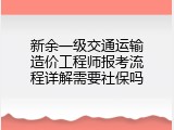 新余一级交通运输造价工程师报考流程详解需要社保吗