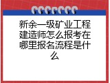 新余一级矿业工程建造师怎么报考在哪里报名流程是什么