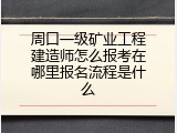 周口一级矿业工程建造师怎么报考在哪里报名流程是什么