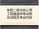 阜阳二级市政公用工程建造师考试报名流程及考试内容