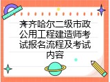 齐齐哈尔二级市政公用工程建造师考试报名流程及考试内容