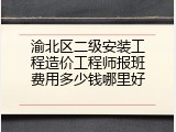 渝北区二级安装工程造价工程师报班费用多少钱哪里好