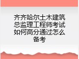齐齐哈尔土木建筑总监理工程师考试如何高分通过怎么备考
