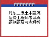 丹东二级土木建筑造价工程师考试真题例题及考点解析