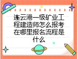 连云港一级矿业工程建造师怎么报考在哪里报名流程是什么