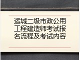 运城二级市政公用工程建造师考试报名流程及考试内容