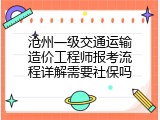 沧州一级交通运输造价工程师报考流程详解需要社保吗