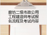 廊坊二级市政公用工程建造师考试报名流程及考试内容