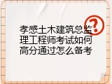 孝感土木建筑总监理工程师考试如何高分通过怎么备考