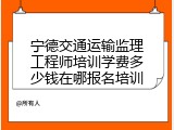 宁德交通运输监理工程师培训学费多少钱在哪报名培训