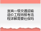 宜宾一级交通运输造价工程师报考流程详解需要社保吗