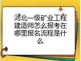 河北一级矿业工程建造师怎么报考在哪里报名流程是什么