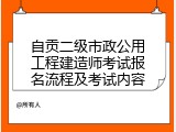 自贡二级市政公用工程建造师考试报名流程及考试内容