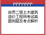 自贡二级土木建筑造价工程师考试真题例题及考点解析