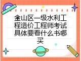 金山区一级水利工程造价工程师考试具体要看什么书哪买