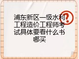 浦东新区一级水利工程造价工程师考试具体要看什么书哪买