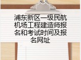 浦东新区一级民航机场工程建造师报名和考试时间及报名网址