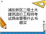 浦东新区二级土木建筑造价工程师考试具体要看什么书哪买